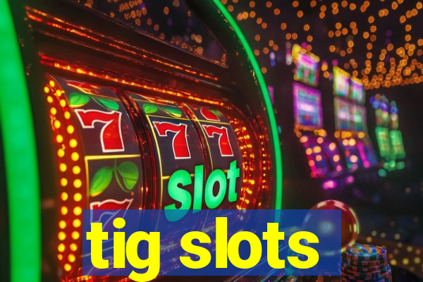 tig slots